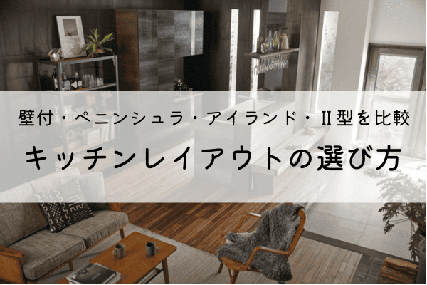 キッチンのレイアウト4種類を比較！｜壁付・ペニンシュラ・アイランド・Ⅱ型の特徴と選び方 アイキャッチ画像