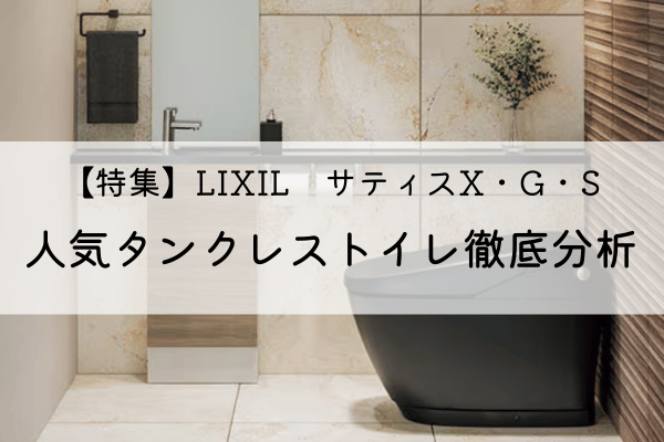 【特集】LIXIL サティス S・G・Xの違いは?人気タンクレストイレを徹底分析 画像
